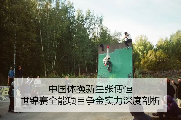 中国体操新星张博恒 世锦赛全能项目争金实力深度剖析